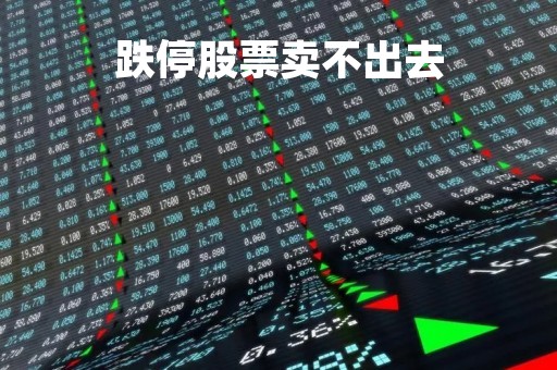 跌停股票卖不出去「股票跌停无法卖出」