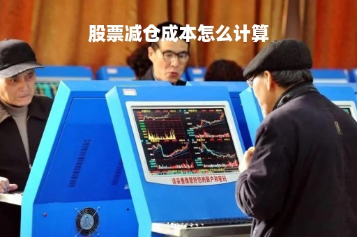 股票减仓成本怎么计算「股票减仓规则」
