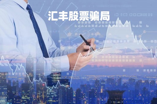 汇丰股票骗局「汇丰投资真的假的」 汇丰股票骗局「汇丰投资真的假的」
