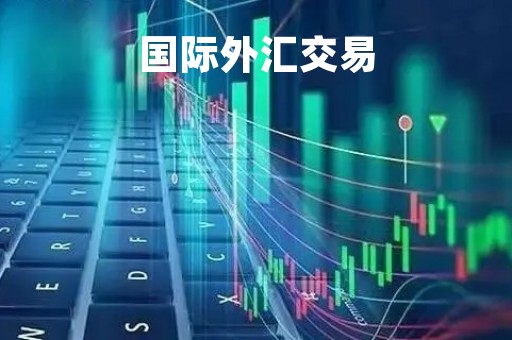 国际外汇交易「国际外汇交易平台有哪些」