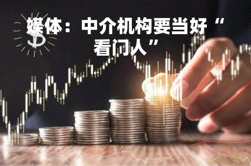 媒体：中介机构要当好“看门人”
