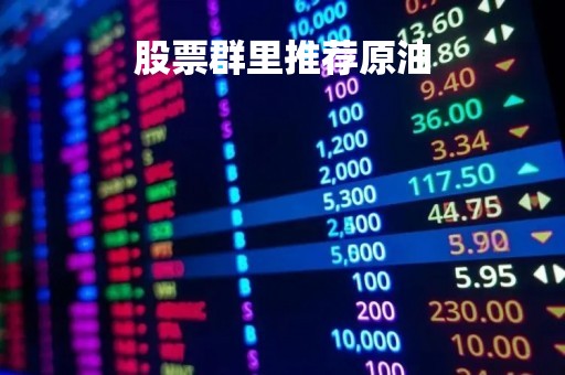 股票群里推荐原油「股票群里推荐原油是真的吗」