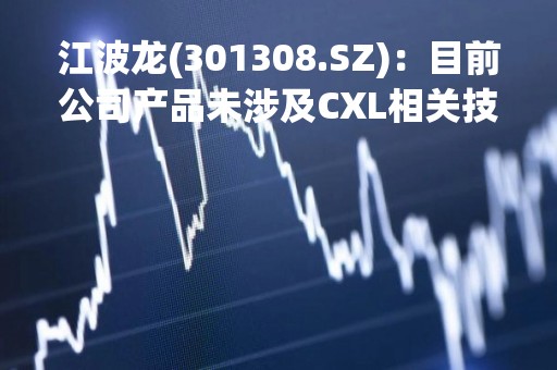 江波龙(301308.SZ)：目前公司产品未涉及CXL相关技术