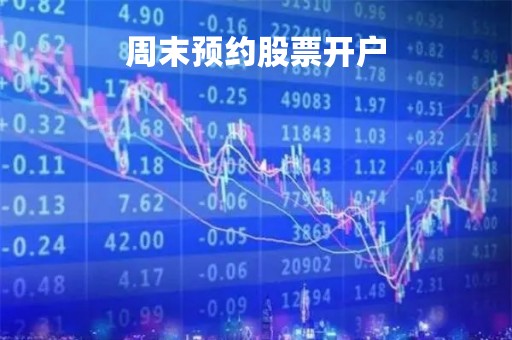 周末预约股票开户「股票账户周末能开户吗」 周末预约股票开户「股票账户周末能开户吗」