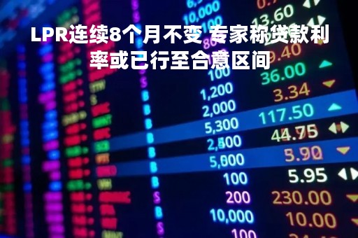 LPR连续8个月不变 专家称贷款利率或已行至合意区间
