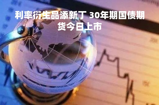 利率衍生品添新丁 30年期国债期货今日上市