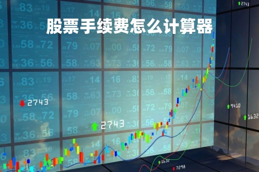 股票手续费怎么计算器「股票手续费计算方法」 股票手续费怎么计算器「股票手续费计算方法」