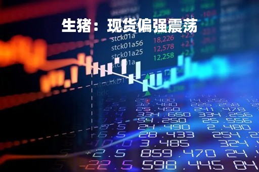 生猪：现货偏强震荡
