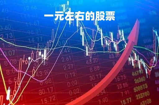 一元左右的股票「一元左右的股票有哪些」