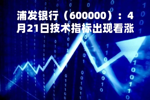 浦发银行（600000）：4月21日技术指标出现看涨信号-“红三兵”