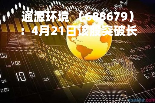 通源环境 （688679）：4月21日该股突破长期盘整