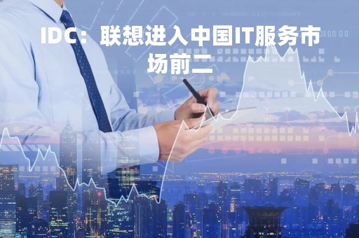 IDC：联想进入中国IT服务市场前二