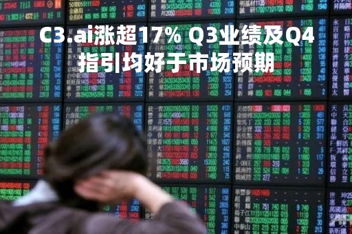 C3.ai涨超17% Q3业绩及Q4指引均好于市场预期