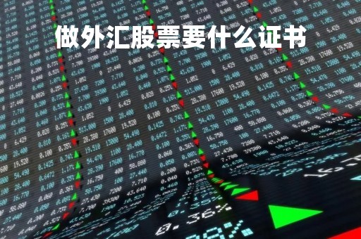 做外汇股票要什么证书「炒外汇需要什么资质」