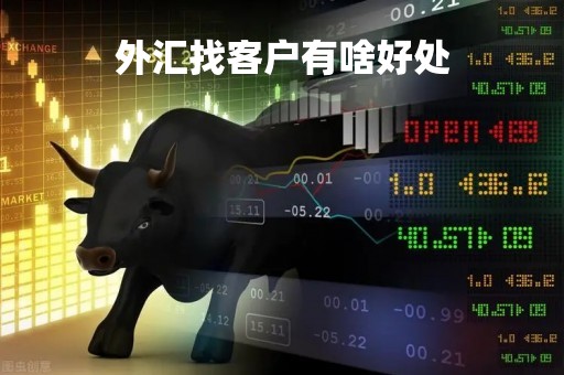 外汇找客户有啥好处「外汇和客户聊天套路」