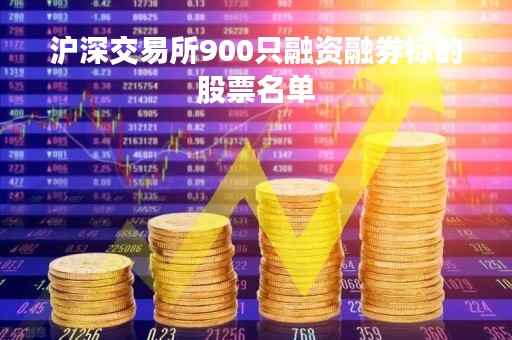 沪深交易所900只融资融券标的股票名单「沪深两市融资融券交易总量」
