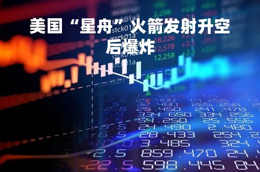 美国“星舟”火箭发射升空后爆炸