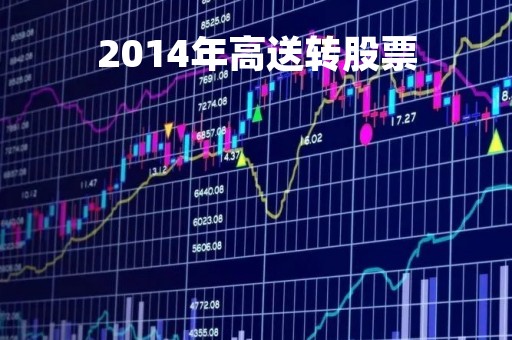 2014年高送转股票「历年高送转股票龙头」