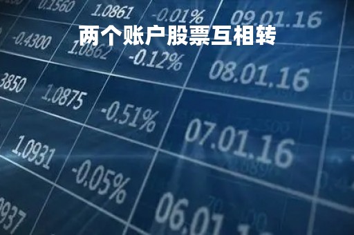 两个账户股票互相转「股票两个账户之间可以转账吗」
