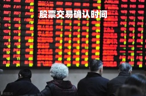 股票交易确认时间「股票交易操作时间」