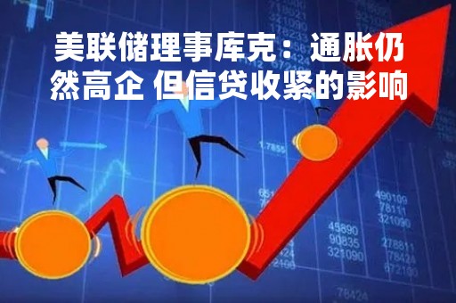 美联储理事库克：通胀仍然高企 但信贷收紧的影响也将纳入考量