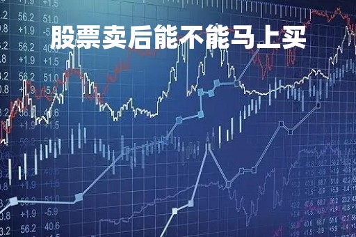 股票卖后能不能马上买「股票卖了后可以直接买」