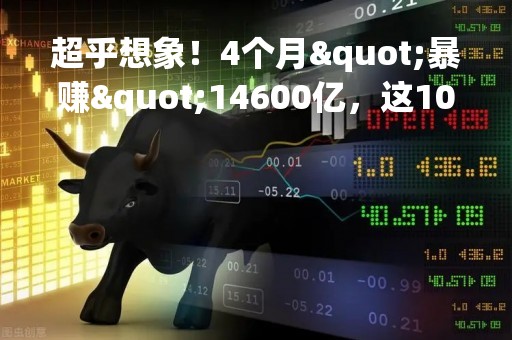 超乎想象！4个月"暴赚"14600亿，这10人"手握"印钞机！他"包"下全球首富