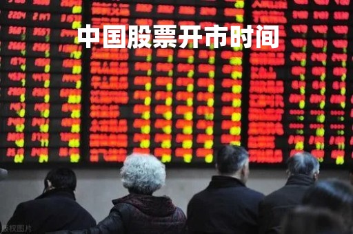 中国股票开市时间「中国股票开市时间最新消息」