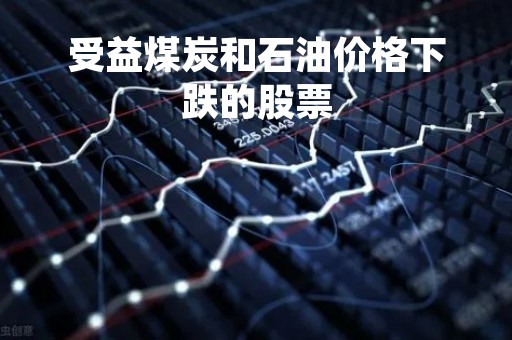受益煤炭和石油价格下跌的股票「煤炭石油上涨」