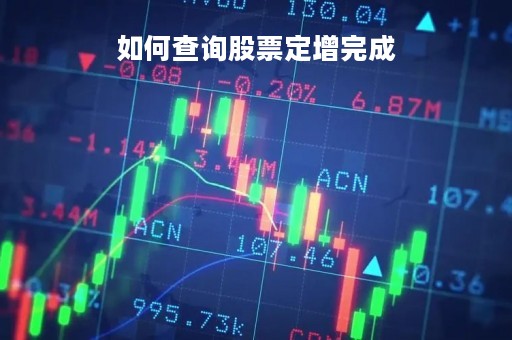 如何查询股票定增完成「如何查询定增进程」