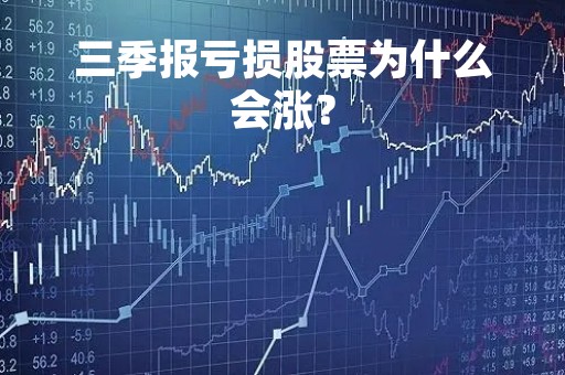 三季报亏损股票为什么会涨？