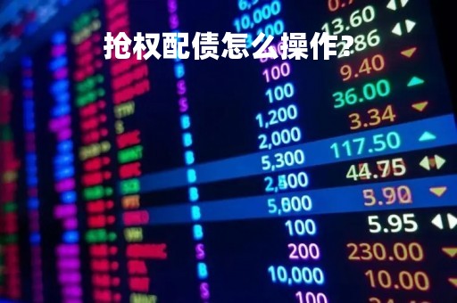 抢权配债怎么操作？