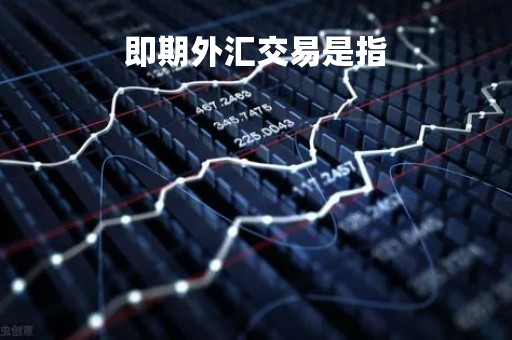 即期外汇交易是指「即期外汇交易是指外汇买卖双方」