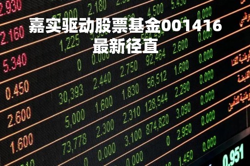 嘉实驱动股票基金001416最新径直「嘉实驱动事件股票基金净值」