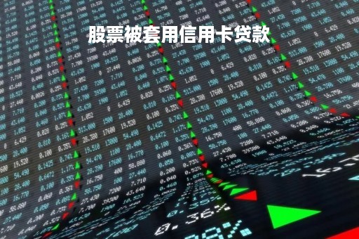 股票被套用信用卡贷款「用信用卡贷款资金炒股合法吗」