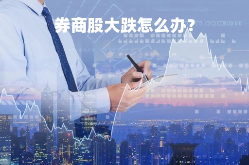 券商股大跌怎么办？