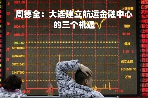 周德全：大连建立航运金融中心的三个机遇