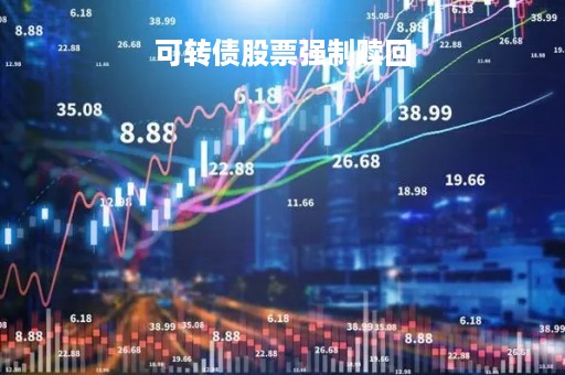 可转债股票强制赎回「可转债强制赎回资金几天到账」 可转债股票强制赎回「可转债强制赎回资金几天到账」