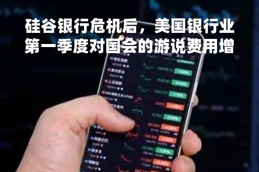 硅谷银行危机后，美国银行业第一季度对国会的游说费用增长近20%