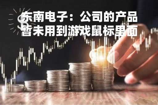 东南电子：公司的产品暂未用到游戏鼠标里面