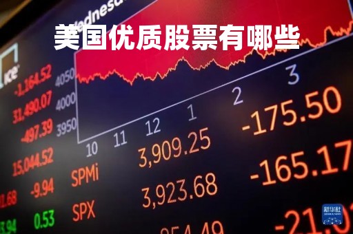 美国优质股票有哪些「美国比较好的股票」 美国优质股票有哪些「美国比较好的股票」