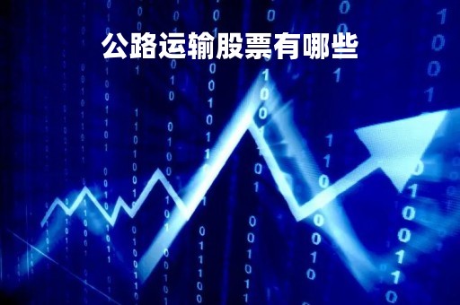 公路运输股票有哪些「公路运输股票有哪些龙头股」