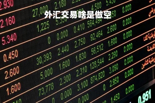 外汇交易啥是做空「外汇市场做空什么意思」 外汇交易啥是做空「外汇市场做空什么意思」