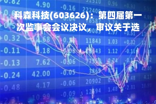 科森科技(603626)：第四届第一次监事会会议决议，审议关于选举公司第四届监事会主席的议案