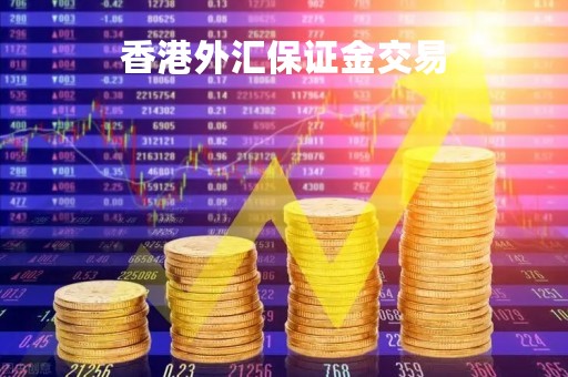 香港外汇保证金交易「香港外汇保证金交易合法吗」