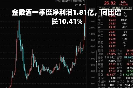 金徽酒一季度净利润1.81亿，同比增长10.41%