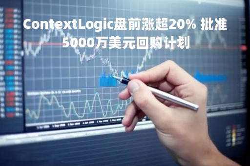 ContextLogic盘前涨超20% 批准5000万美元回购计划