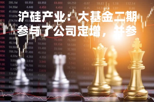沪硅产业：大基金二期参与了公司定增，并参与投资了公司控股子公司