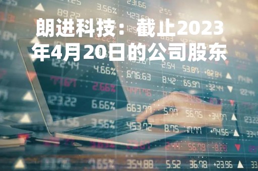 朗进科技：截止2023年4月20日的公司股东人数是9261人