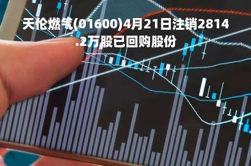 天伦燃气(01600)4月21日注销2814.2万股已回购股份